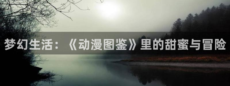 omofun.in：梦幻生活：《动漫图鉴》里的甜蜜与冒险