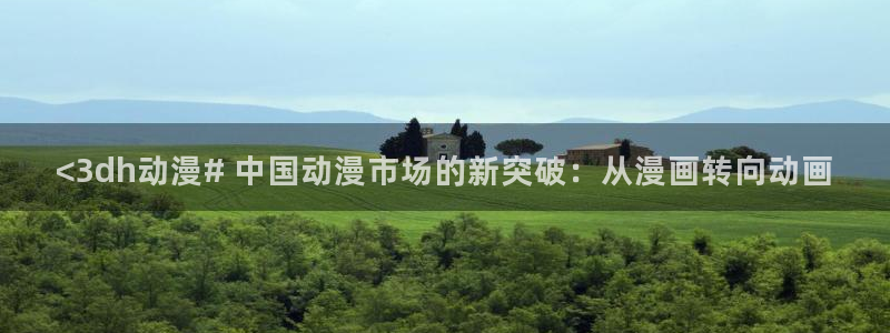 omofun网页版官网：<3dh动漫# 中国动漫市场的新突破：从漫画转向动画